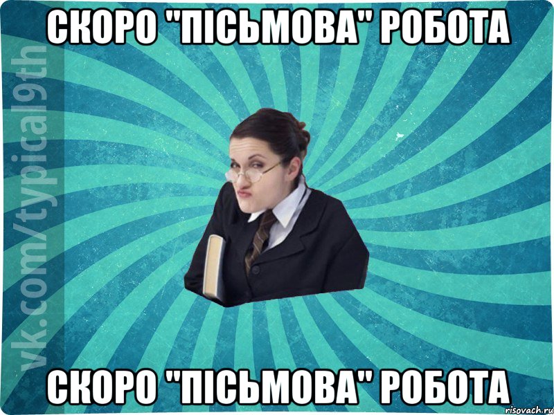 скоро "ПІСЬМОВА" РОБОТА скоро "ПІСЬМОВА" РОБОТА, Мем девятиклассник16