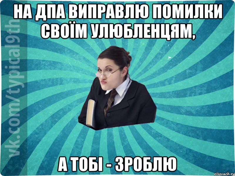 на ДПА виправлю помилки своїм улюбленцям, а тобі - зроблю