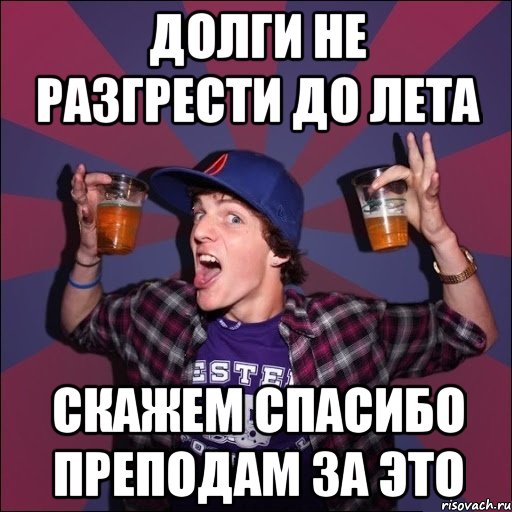 долги не разгрести до лета скажем спасибо преподам за это, Мем Веселый студент