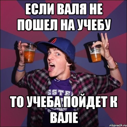 если Валя не пошел на учебу то учеба пойдет к Вале, Мем Веселый студент