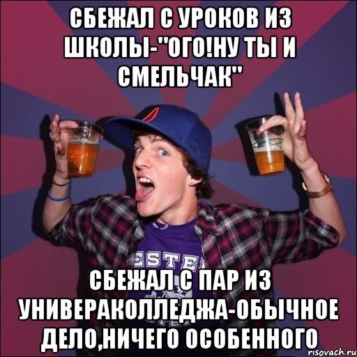 Сбежал с уроков из школы-"Ого!Ну ты и смельчак" Сбежал с пар из универаколледжа-обычное дело,ничего особенного, Мем Веселый студент