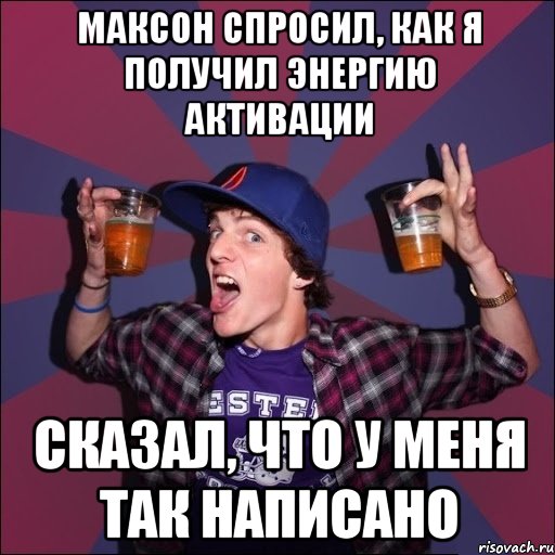 МАКСОН СПРОСИЛ, КАК Я ПОЛУЧИЛ ЭНЕРГИЮ АКТИВАЦИИ СКАЗАЛ, ЧТО У МЕНЯ ТАК НАПИСАНО, Мем Веселый студент