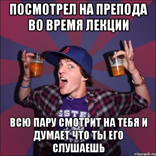 посмотрел на препода во время лекции всю пару смотрит на тебя и думает что ты его слушаешь, Мем Веселый студент