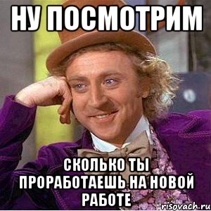 ну посмотрим сколько ты проработаешь на новой работе, Мем Ну давай расскажи (Вилли Вонка)