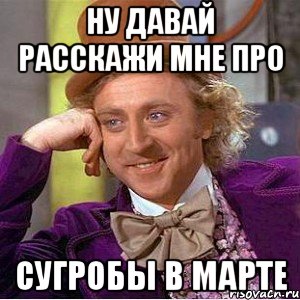 ну давай расскажи мне про сугробы в марте, Мем Ну давай расскажи (Вилли Вонка)