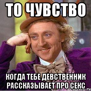 то чувство когда тебе девственник рассказывает про секс, Мем Ну давай расскажи (Вилли Вонка)