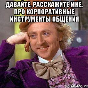 Давайте, расскажите мне, про корпоративные инструменты общения , Мем Ну давай расскажи (Вилли Вонка)