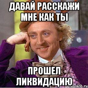 Давай расскажи мне как ты прошел Ликвидацию, Мем Ну давай расскажи (Вилли Вонка)