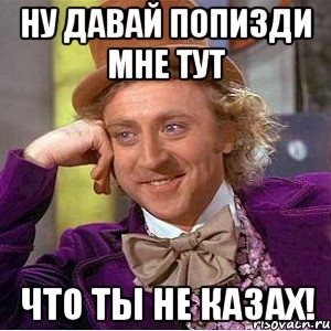 Ну давай попизди мне тут что ты не казах!, Мем Ну давай расскажи (Вилли Вонка)