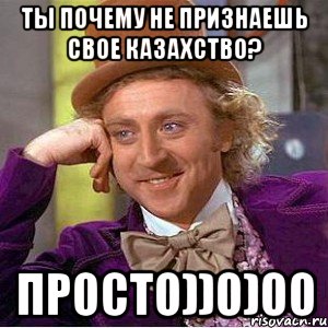 ты почему не признаешь свое казахство? просто))0)00, Мем Ну давай расскажи (Вилли Вонка)