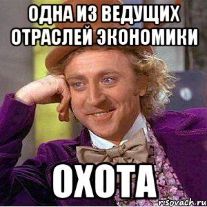 Одна из ведущих отраслей экономики Охота, Мем Ну давай расскажи (Вилли Вонка)