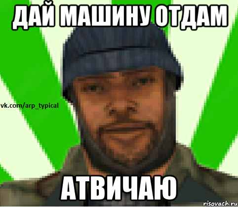 Дай машину отдам АТВИЧАЮ, Мем Vkcomarptypical