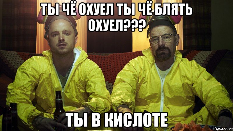 Ты чё охуел ты чё блять охуел??? ты в кислоте, Мем Во все тяжкие