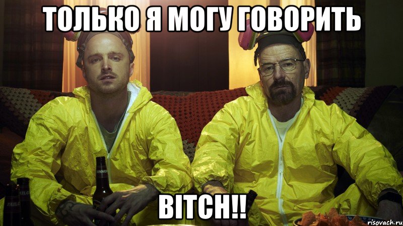 Только я могу говорить BITCH!!