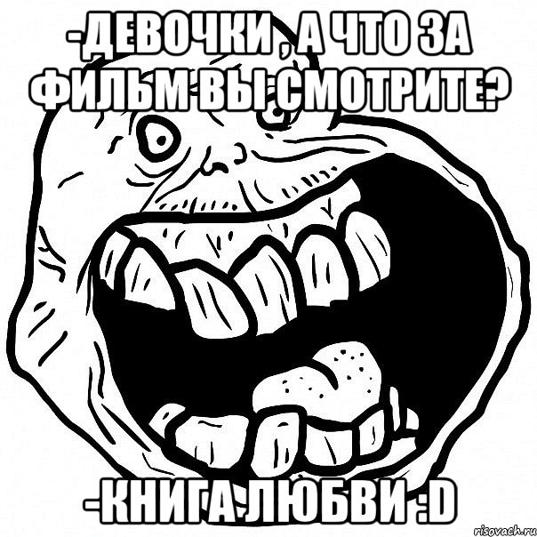 -девочки , а что за фильм вы смотрите? -книга любви :D, Мем всегда один