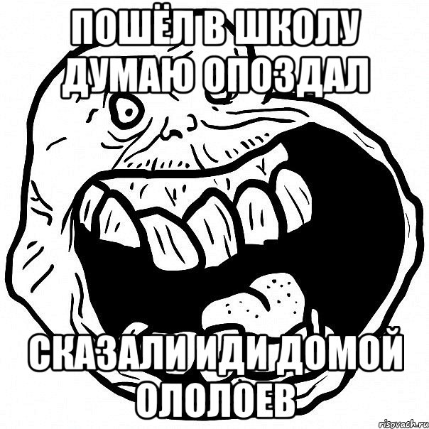 пошёл в школу думаю опоздал сказали иди домой ололоев, Мем всегда один