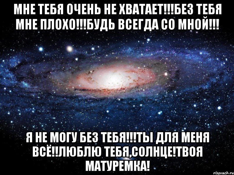 Очень не хватает. Мне тебя не хватает. Мне тебя очень не хватает. Мне тебя не хватает любимый. Очень тебя не хватает любимая.