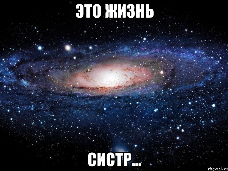 это жизнь систр..., Мем Вселенная