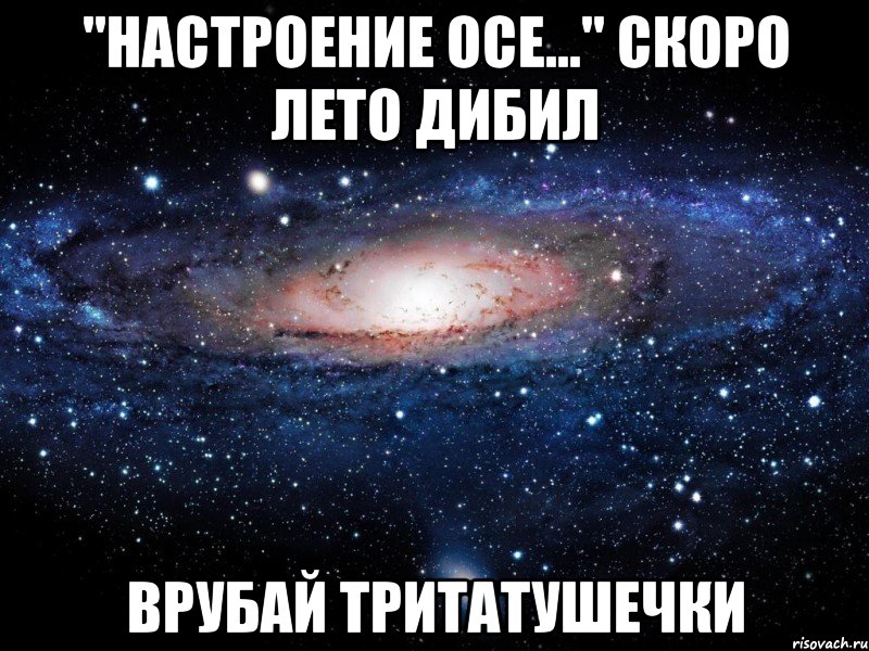 "Настроение осе..." Скоро лето дибил Врубай тритатушечки, Мем Вселенная