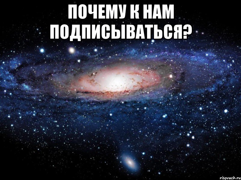 ПОЧЕМУ К НАМ ПОДПИСЫВАТЬСЯ? , Мем Вселенная