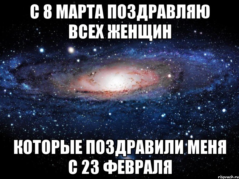 С 8 МАРТА ПОЗДРАВЛЯЮ ВСЕХ ЖЕНЩИН КОТОРЫЕ ПОЗДРАВИЛИ МЕНЯ С 23 ФЕВРАЛЯ, Мем Вселенная