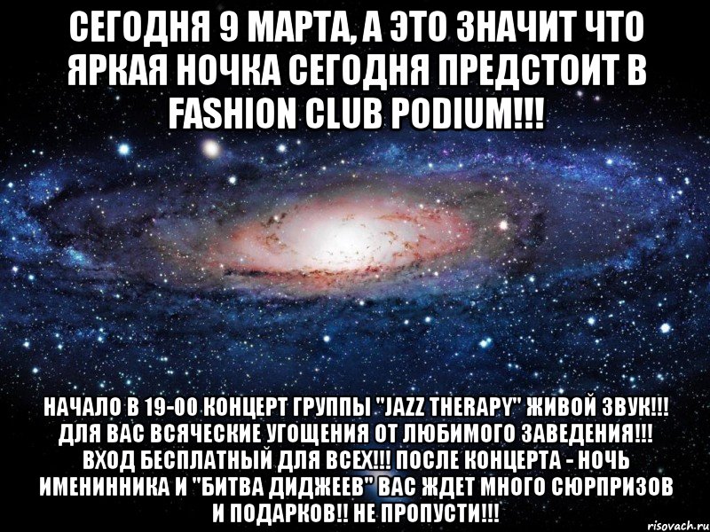 СЕГОДНЯ 9 МАРТА, А ЭТО ЗНАЧИТ ЧТО ЯРКАЯ НОЧКА СЕГОДНЯ ПРЕДСТОИТ В FASHION CLUB PODIUM!!! Начало в 19-00 концерт группы "Jazz Therapy" Живой звук!!! Для вас всяческие угощения от ЛЮБИМОГО ЗАВЕДЕНИЯ!!! Вход бесплатный для всех!!! ПОСЛЕ КОНЦЕРТА - НОЧЬ ИМЕНИННИКА И "БИТВА ДИДЖЕЕВ" ВАС ЖДЕТ МНОГО СЮРПРИЗОВ И ПОДАРКОВ!! НЕ ПРОПУСТИ!!!, Мем Вселенная