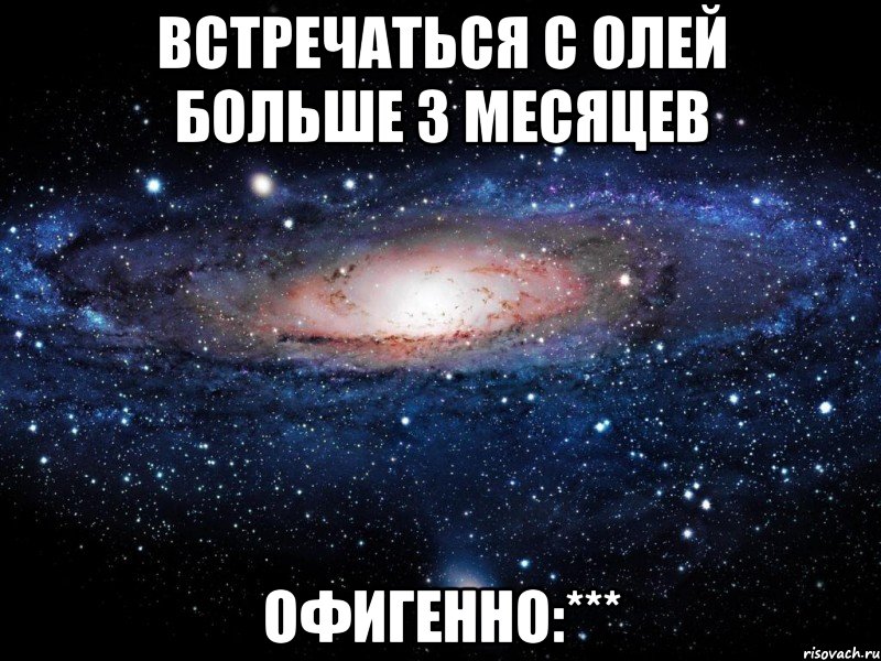 Встречаться с Олей больше 3 месяцев Офигенно:***, Мем Вселенная