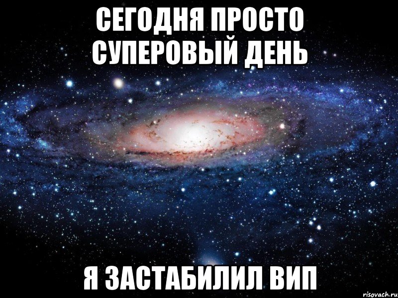 Сегодня просто суперовый день Я застабилил вип, Мем Вселенная