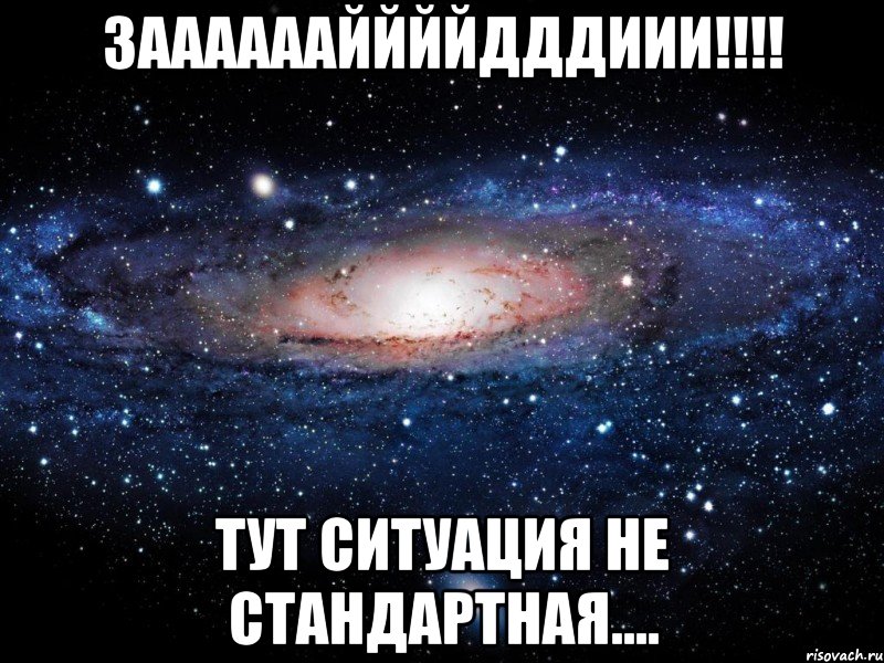 Зааааааййййдддиии!!!! Тут ситуация не стандартная...., Мем Вселенная