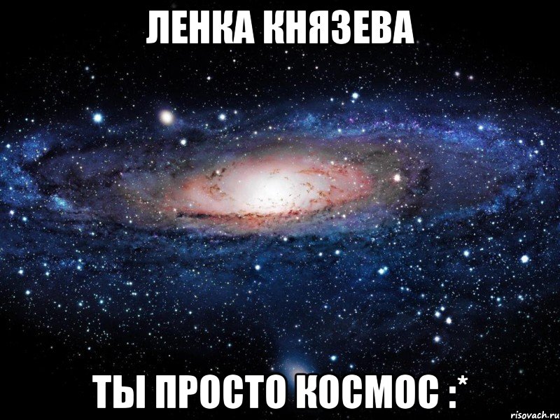 Ленка Князева ты просто космос :*, Мем Вселенная