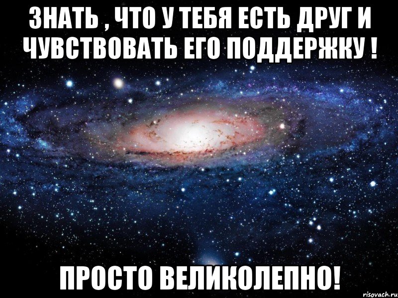 Знать , что у тебя есть друг и чувствовать его поддержку ! Просто великолепно!, Мем Вселенная