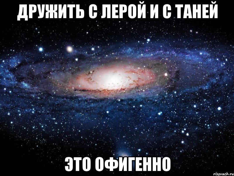 ДРУЖИТЬ С ЛЕРОЙ и С ТАНЕЙ ЭТО ОФИГЕННО, Мем Вселенная