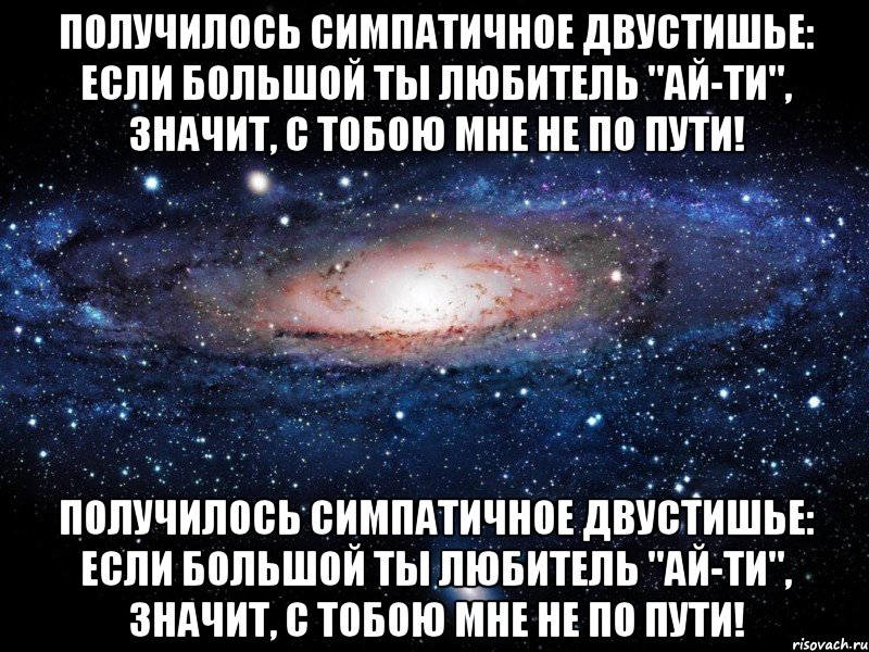 Получилось симпатичное двустишье: Если большой ты любитель "Ай-Ти", Значит, с тобою мне не по пути! Получилось симпатичное двустишье: Если большой ты любитель "Ай-Ти", Значит, с тобою мне не по пути!, Мем Вселенная