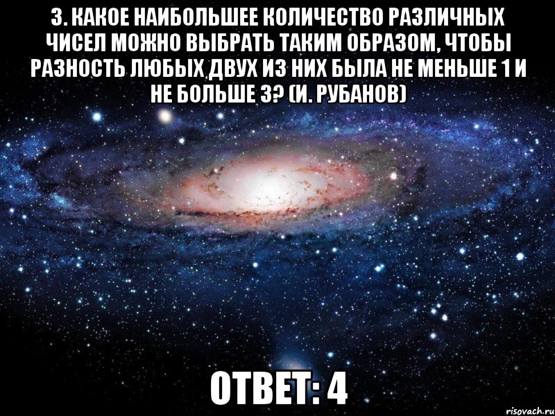 3. Какое наибольшее количество различных чисел можно выбрать таким образом, чтобы разность любых двух из них была не меньше 1 и не больше 3? (И. Рубанов) Ответ: 4, Мем Вселенная