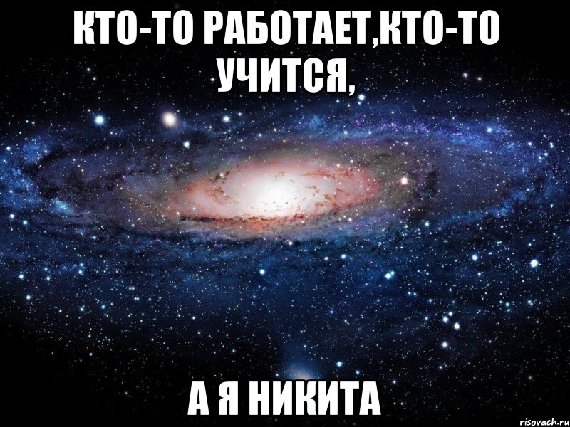 кто-то работает,кто-то учится, а я Никита, Мем Вселенная