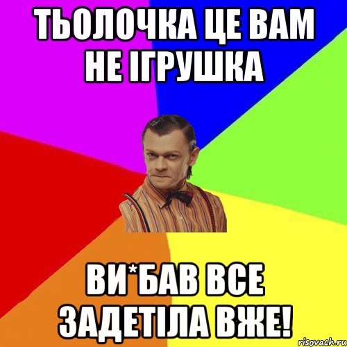 тьолочка це вам не ігрушка ви*бав все задетіла вже!, Мем Вталька