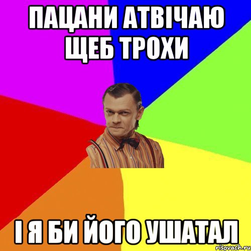 ПАЦАНИ АТВІЧАЮ ЩЕБ ТРОХИ І Я БИ ЙОГО УШАТАЛ, Мем Вталька