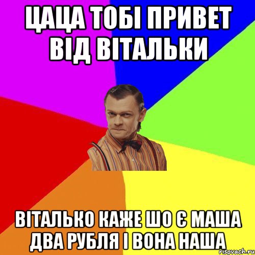 цаца тобі привет від вітальки Віталько каже шо є маша два рубля і вона наша, Мем Вталька