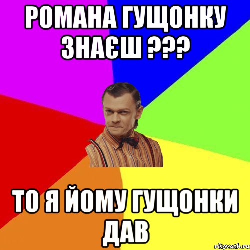 романа гущонку знаєш ??? то я йому гущонки дав, Мем Вталька