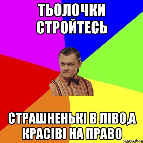 Тьолочки стройтесь Страшненькі в ліво,а красіві на право, Мем Вталька