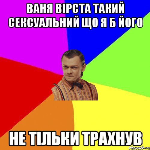 Ваня Вірста такий сексуальний що я б його не тільки трахнув, Мем Вталька