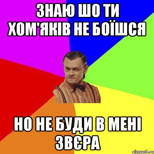 знаю шо ти хом'яків не боїшся но не буди в мені звєра, Мем Вталька