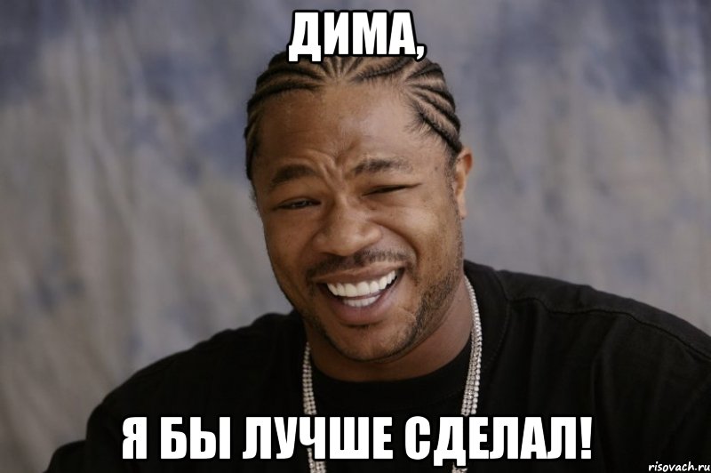 Дима, я бы лучше сделал!, Мем Xzibit