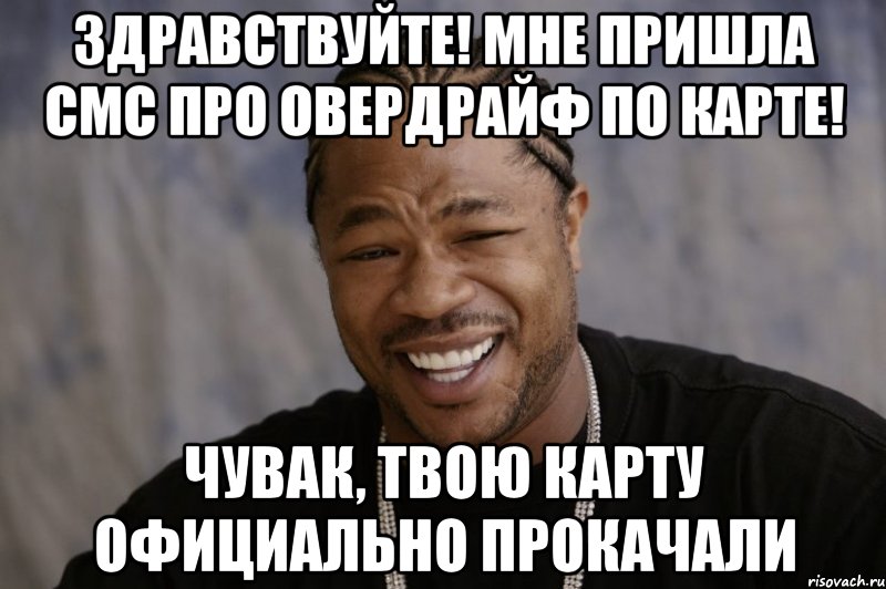 Здравствуйте! Мне пришла смс про овердрайф по карте! Чувак, твою карту официально прокачали, Мем Xzibit