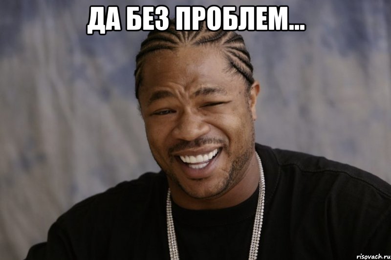 Да без проблем... , Мем Xzibit