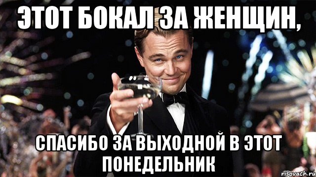 Этот бокал за женщин, Спасибо за выходной в этот понедельник, Мем Великий Гэтсби (бокал за тех)