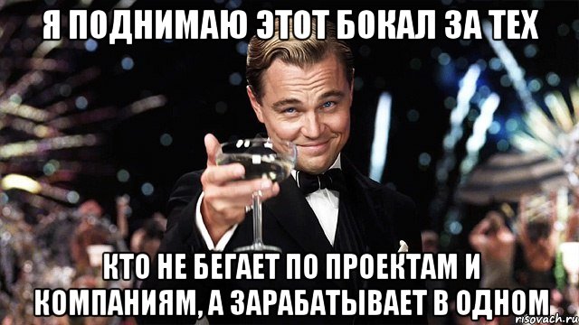 Я поднимаю этот бокал за тех Кто не бегает по проектам и компаниям, а зарабатывает в одном, Мем Великий Гэтсби (бокал за тех)