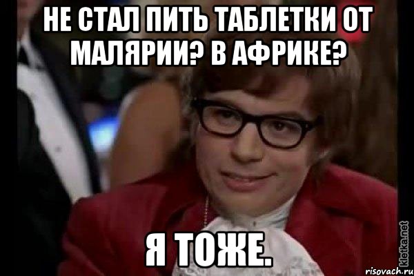 Не стал пить таблетки от малярии? В Африке? Я тоже., Мем Остин Пауэрс (я тоже люблю рисковать)