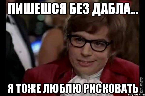 пишешся без дабла... я тоже люблю рисковать, Мем Остин Пауэрс (я тоже люблю рисковать)