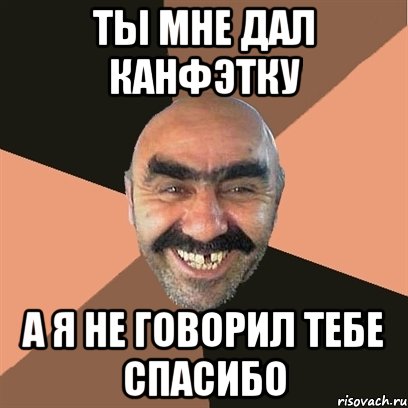 ты мне дал канфэтку а я не говорил тебе спасибо, Мем Я твой дом труба шатал